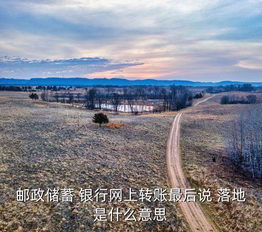 郵政儲蓄 銀行網上轉賬最后說 落地是什么意思