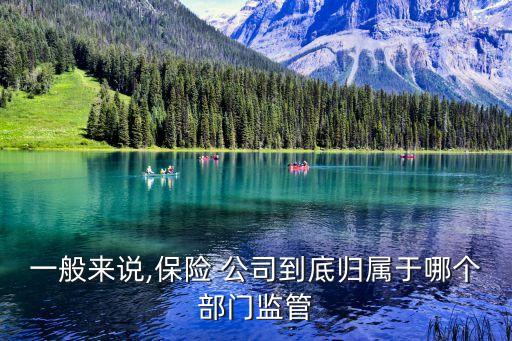 一般來說,保險(xiǎn) 公司到底歸屬于哪個(gè)部門監(jiān)管