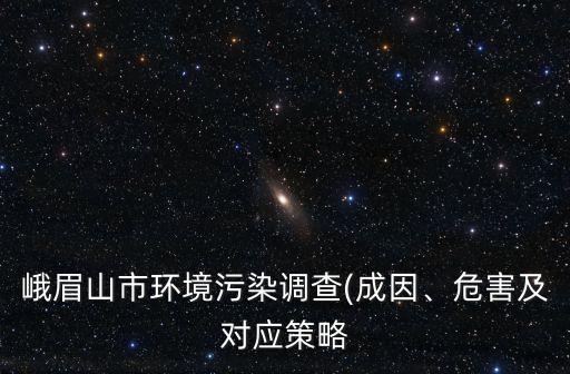 峨眉山市環(huán)境污染調(diào)查(成因、危害及對應(yīng)策略