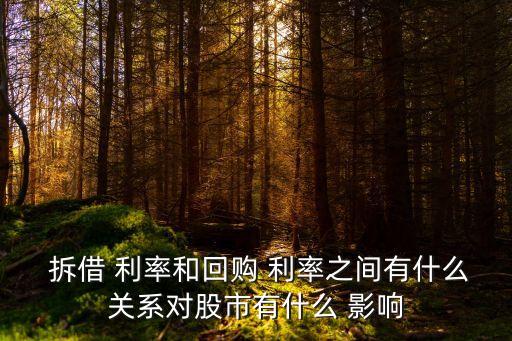  拆借 利率和回購(gòu) 利率之間有什么關(guān)系對(duì)股市有什么 影響