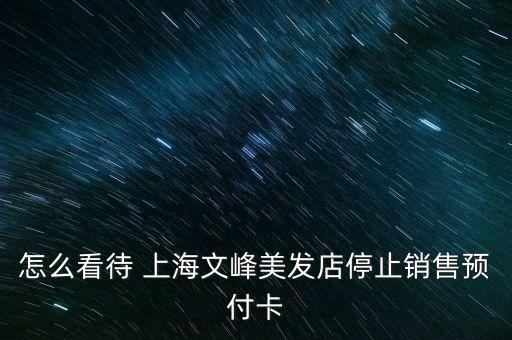 怎么看待 上海文峰美發(fā)店停止銷(xiāo)售預(yù)付卡