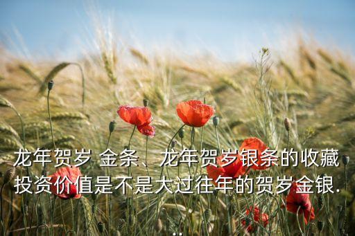 龍年賀歲 金條、龍年賀歲銀條的收藏投資價值是不是大過往年的賀歲金銀...