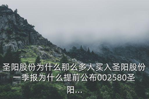 圣陽股份為什么那么多人買入圣陽股份一季報為什么提前公布002580圣陽...