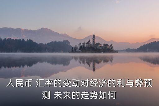 人民幣 匯率的變動(dòng)對(duì)經(jīng)濟(jì)的利與弊預(yù)測 未來的走勢如何