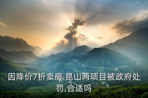 因降價7折賣房 昆山兩項(xiàng)目被政府處罰,合適嗎