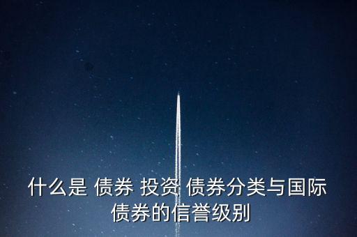 什么是 債券 投資 債券分類與國際 債券的信譽級別