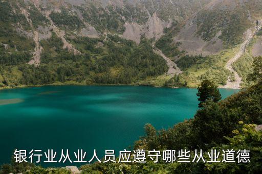  銀行業(yè)從業(yè)人員應遵守哪些從業(yè)道德