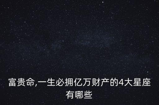 富貴命,一生必擁億萬財產的4大星座有哪些