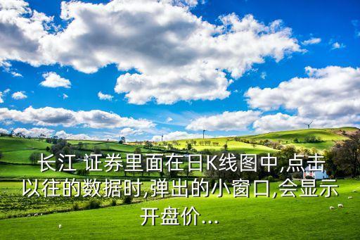  長江 證券里面在日K線圖中,點擊以往的數(shù)據(jù)時,彈出的小窗口,會顯示開盤價...