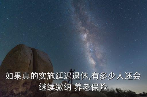 如果真的實(shí)施延遲退休,有多少人還會繼續(xù)繳納 養(yǎng)老保險(xiǎn)