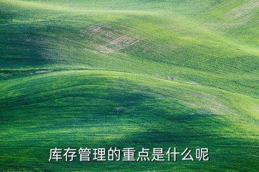 庫(kù)存管理的重點(diǎn)是什么呢
