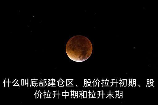 什么叫底部建倉區(qū)、股價(jià)拉升初期、股價(jià)拉升中期和拉升末期