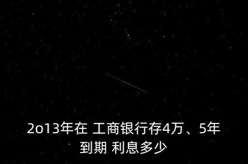 2o13年在 工商銀行存4萬、5年到期 利息多少