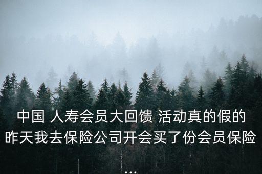 中國 人壽會員大回饋 活動真的假的昨天我去保險公司開會買了份會員保險...