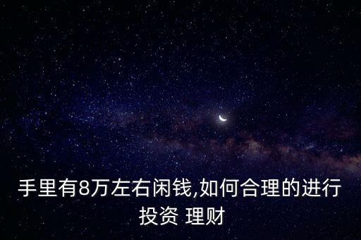 手里有8萬左右閑錢,如何合理的進(jìn)行 投資 理財