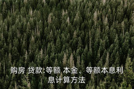 購房 貸款:等額 本金、等額本息利息計算方法