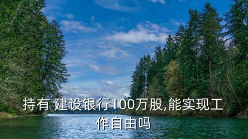 持有 建設銀行100萬股,能實現(xiàn)工作自由嗎