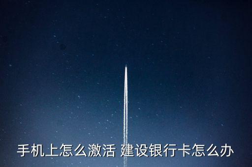 手機上怎么激活 建設銀行卡怎么辦