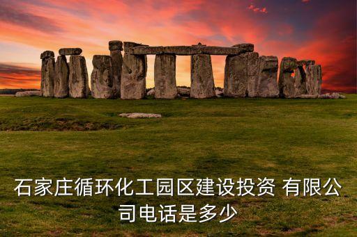 石家莊循環(huán)化工園區(qū)建設投資 有限公司電話是多少