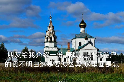 朋友給我介紹一份 兼職,是開(kāi)證卷戶的我不明白這是要怎么弄,這里面是怎...