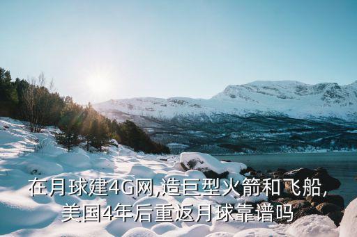 在月球建4G網,造巨型火箭和飛船,美國4年后重返月球靠譜嗎