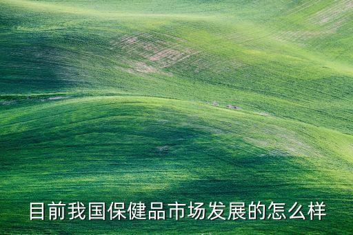 目前我國保健品市場(chǎng)發(fā)展的怎么樣