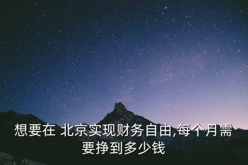 想要在 北京實現財務自由,每個月需要掙到多少錢
