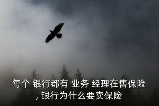 每個(gè) 銀行都有 業(yè)務(wù) 經(jīng)理在售保險(xiǎn), 銀行為什么要賣(mài)保險(xiǎn)