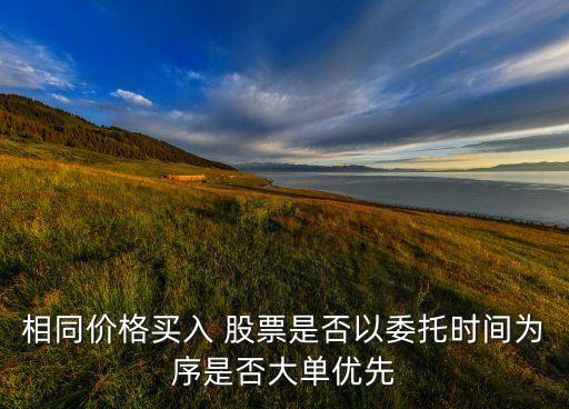 相同價(jià)格買(mǎi)入 股票是否以委托時(shí)間為序是否大單優(yōu)先