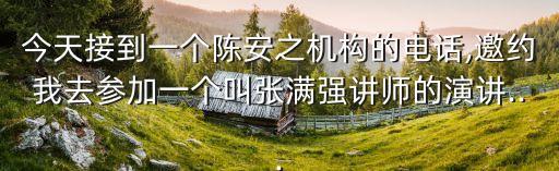 今天接到一個陳安之機(jī)構(gòu)的電話,邀約我去參加一個叫張滿強(qiáng)講師的演講...