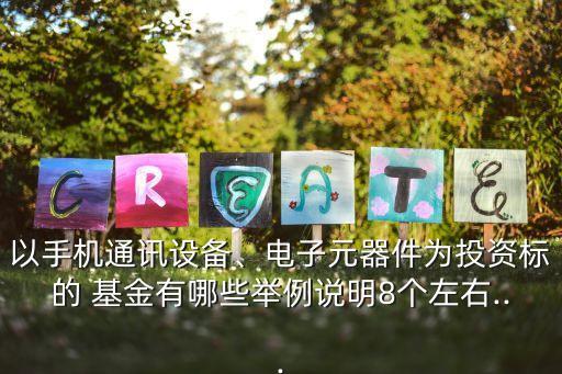 以手機通訊設備、電子元器件為投資標的 基金有哪些舉例說明8個左右...