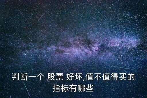 判斷一個(gè) 股票 好壞,值不值得買(mǎi)的指標(biāo)有哪些