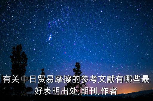 有關(guān)中日貿(mào)易摩擦的參考文獻有哪些最好表明出處,期刊,作者