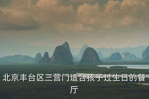 北京豐臺(tái)區(qū)三營(yíng)門適合孩子過生日的餐廳