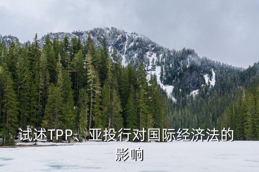 試述TPP、亞投行對國際經(jīng)濟(jì)法的 影響
