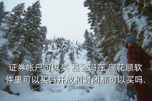 證券帳戶(hù)可以買(mǎi) 基金嗎在 同花順軟件里可以買(mǎi)嗎開(kāi)放和封閉都可以買(mǎi)嗎...