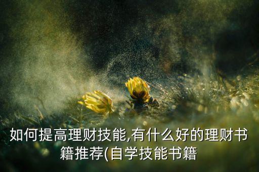 如何提高理財(cái)技能,有什么好的理財(cái)書(shū)籍推薦(自學(xué)技能書(shū)籍
