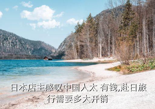 日本店主感嘆中國(guó)人太 有錢,赴日旅行需要多大開(kāi)銷