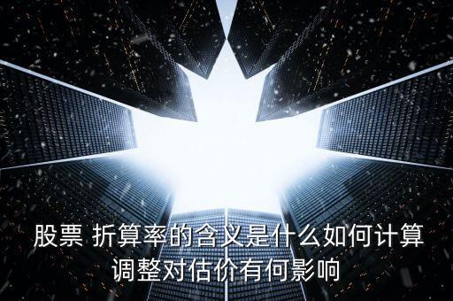  股票 折算率的含義是什么如何計算調(diào)整對估價有何影響