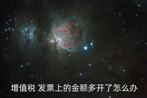  增值稅 發(fā)票上的金額多開(kāi)了怎么辦