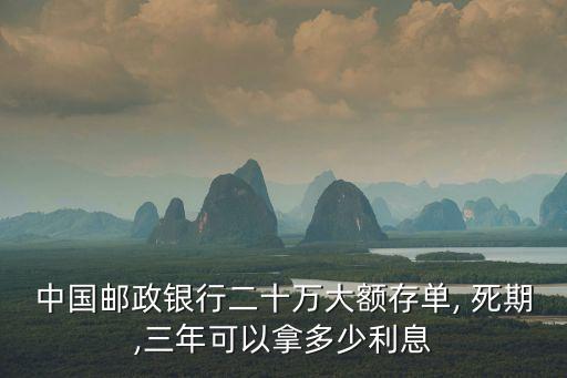 中國(guó)郵政銀行二十萬大額存單, 死期,三年可以拿多少利息