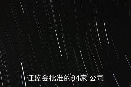證監(jiān)會批準(zhǔn)的84家 公司