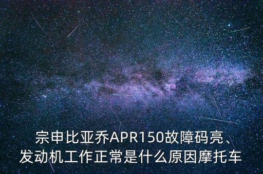  宗申比亞喬APR150故障碼亮、發(fā)動(dòng)機(jī)工作正常是什么原因摩托車