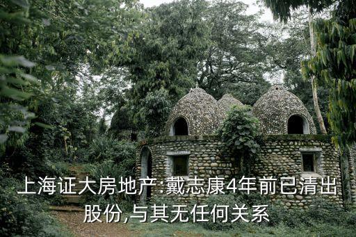 上海證大房地產(chǎn):戴志康4年前已清出股份,與其無(wú)任何關(guān)系