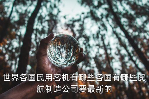 世界各國(guó)民用客機(jī)有哪些各國(guó)有哪些民航制造公司要最新的