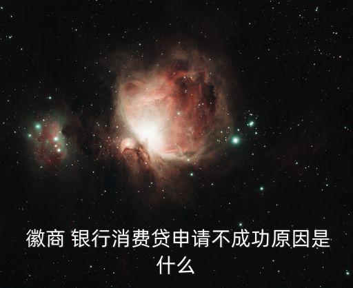  徽商 銀行消費(fèi)貸申請(qǐng)不成功原因是什么