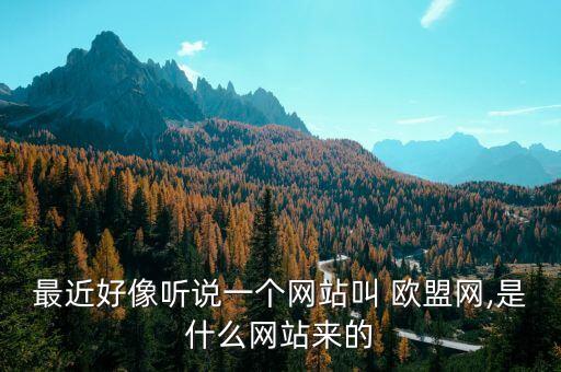 最近好像聽說一個網站叫 歐盟網,是什么網站來的