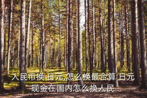 人民幣換 日元,怎么換最合算 日元現金在國內怎么換人民