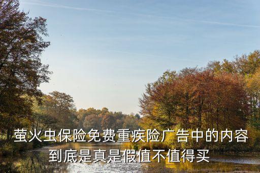 螢火蟲(chóng)保險(xiǎn)免費(fèi)重疾險(xiǎn)廣告中的內(nèi)容到底是真是假值不值得買(mǎi)