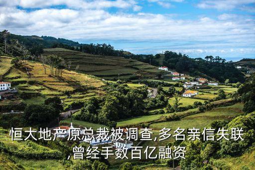 恒大地產(chǎn)原總裁被調(diào)查,多名親信失聯(lián),曾經(jīng)手數(shù)百億融資
